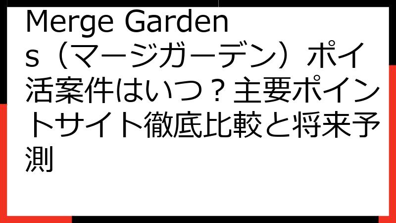 Merge Gardens（マージガーデン）ポイ活案件はいつ？主要ポイントサイト徹底比較と将来予測