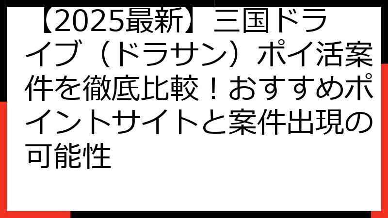 【2025最新】三国ドライブ（ドラサン）ポイ活案件を徹底比較！おすすめポイントサイトと案件出現の可能性