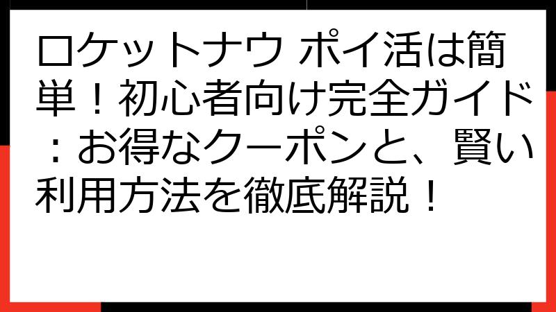 ロケットナウ ポイ活は簡単！初心者向け完全ガイド：お得なクーポンと、賢い利用方法を徹底解説！