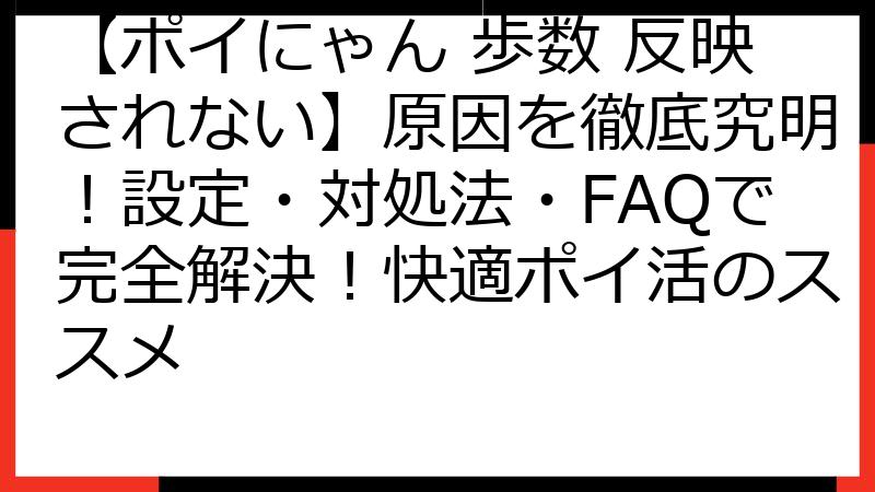 【ポイにゃん 歩数 反映されない】原因を徹底究明！設定・対処法・FAQで完全解決！快適ポイ活のススメ