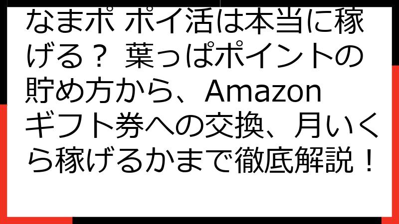 なまポ ポイ活は本当に稼げる？ 葉っぱポイントの貯め方から、Amazonギフト券への交換、月いくら稼げるかまで徹底解説！