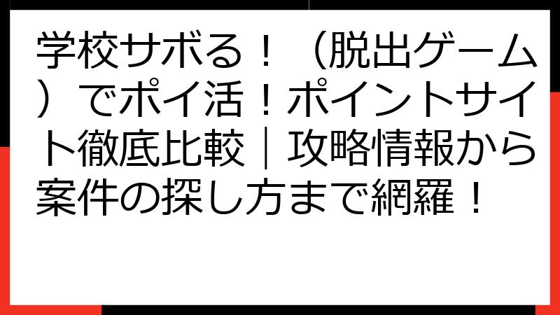 学校サボる！（脱出ゲーム）でポイ活！ポイントサイト徹底比較｜攻略情報から案件の探し方まで網羅！