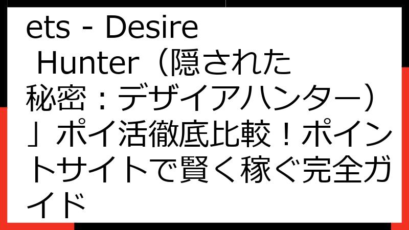 「Hidden Secrets - Desire Hunter（隠された秘密：デザイアハンター）」ポイ活徹底比較！ポイントサイトで賢く稼ぐ完全ガイド