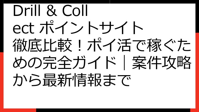Drill & Collect ポイントサイト 徹底比較！ポイ活で稼ぐための完全ガイド｜案件攻略から最新情報まで