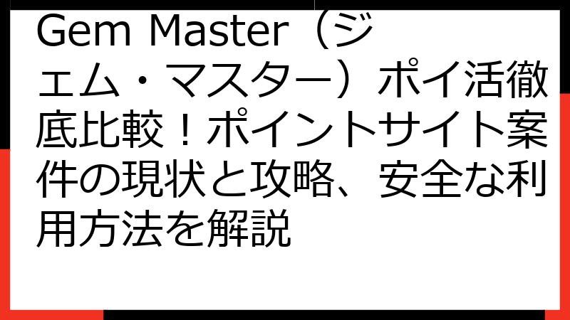 Gem Master（ジェム・マスター）ポイ活徹底比較！ポイントサイト案件の現状と攻略、安全な利用方法を解説
