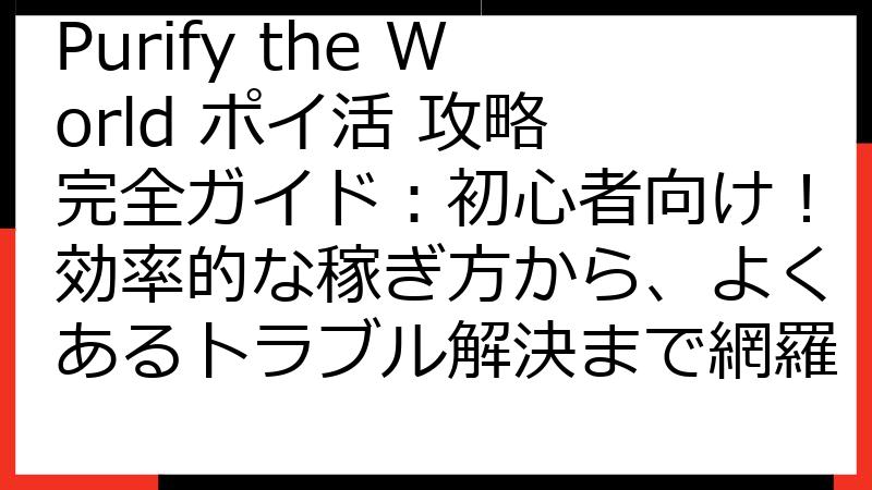 Purify the World ポイ活 攻略 完全ガイド：初心者向け！効率的な稼ぎ方から、よくあるトラブル解決まで網羅