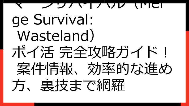 マージサバイバル（Merge Survival: Wasteland） ポイ活 完全攻略ガイド！ 案件情報、効率的な進め方、裏技まで網羅