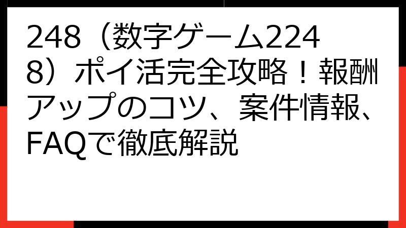 248（数字ゲーム2248）ポイ活完全攻略！報酬アップのコツ、案件情報、FAQで徹底解説