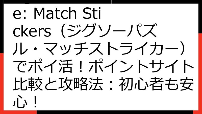Jigsaw Puzzle: Match Stickers（ジグソーパズル・マッチストライカー）でポイ活！ポイントサイト比較と攻略法：初心者も安心！