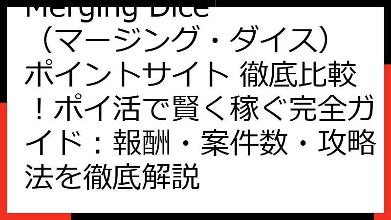 Merging Dice（マージング・ダイス） ポイントサイト 徹底比較！ポイ活で賢く稼ぐ完全ガイド：報酬・案件数・攻略法を徹底解説