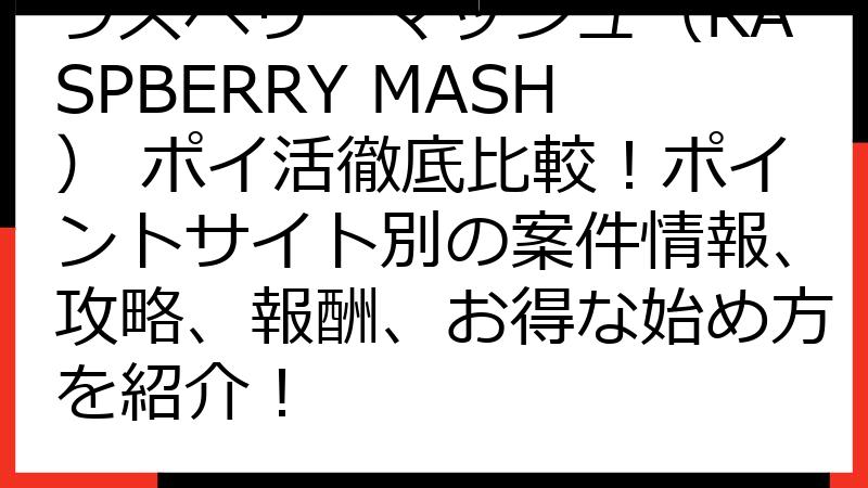 ラズベリーマッシュ（RASPBERRY MASH） ポイ活徹底比較！ポイントサイト別の案件情報、攻略、報酬、お得な始め方を紹介！