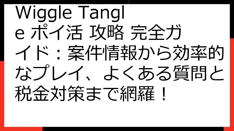 Wiggle Tangle ポイ活 攻略 完全ガイド：案件情報から効率的なプレイ、よくある質問と税金対策まで網羅！