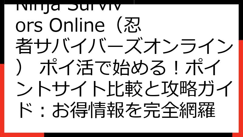 Ninja Survivors Online（忍者サバイバーズオンライン） ポイ活で始める！ポイントサイト比較と攻略ガイド：お得情報を完全網羅