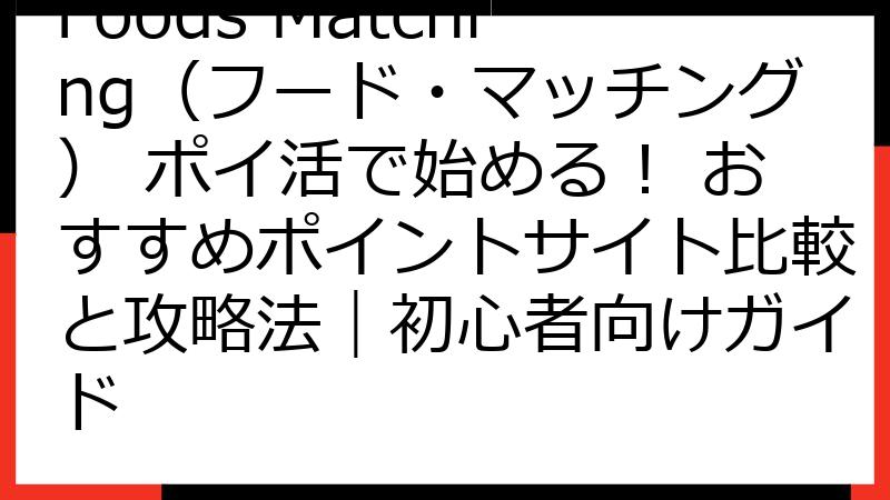 Foods Matching（フード・マッチング） ポイ活で始める！ おすすめポイントサイト比較と攻略法｜初心者向けガイド