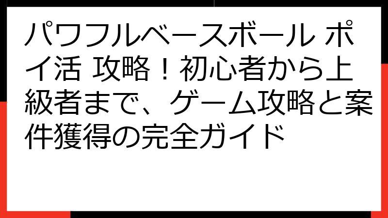 パワフルベースボール ポイ活 攻略！初心者から上級者まで、ゲーム攻略と案件獲得の完全ガイド