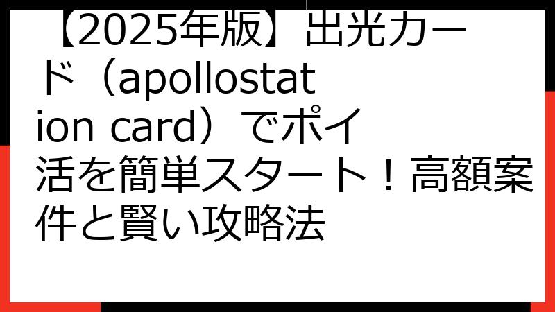 【2025年版】出光カード（apollostation card）でポイ活を簡単スタート！高額案件と賢い攻略法