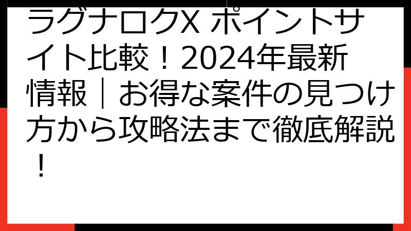 ラグナロクX ポイントサイト比較！2024年最新情報｜お得な案件の見つけ方から攻略法まで徹底解説！