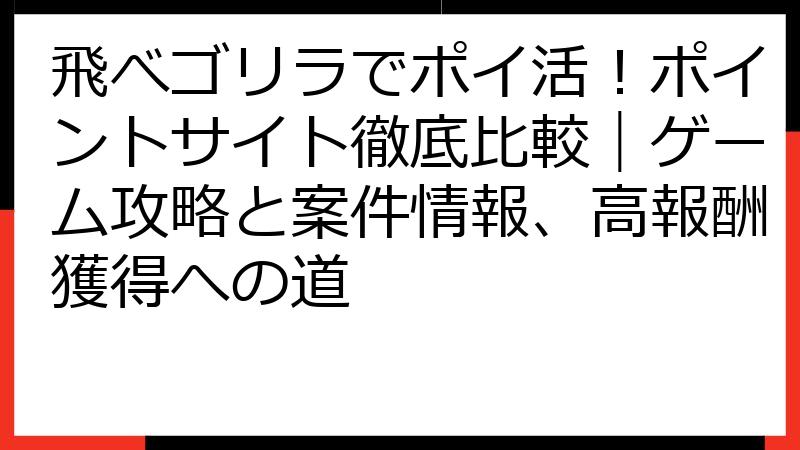 飛べゴリラでポイ活！ポイントサイト徹底比較｜ゲーム攻略と案件情報、高報酬獲得への道