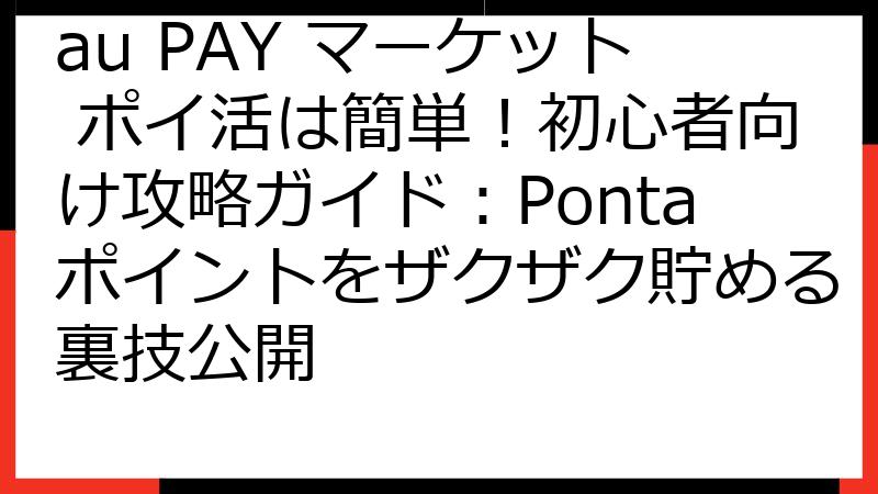 au PAY マーケット ポイ活は簡単！初心者向け攻略ガイド：Pontaポイントをザクザク貯める裏技公開