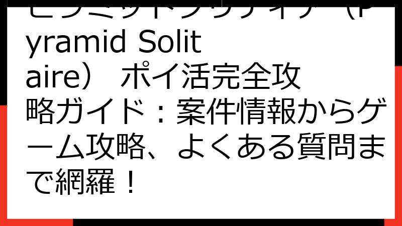 ピラミッドソリティア（Pyramid Solitaire） ポイ活完全攻略ガイド：案件情報からゲーム攻略、よくある質問まで網羅！