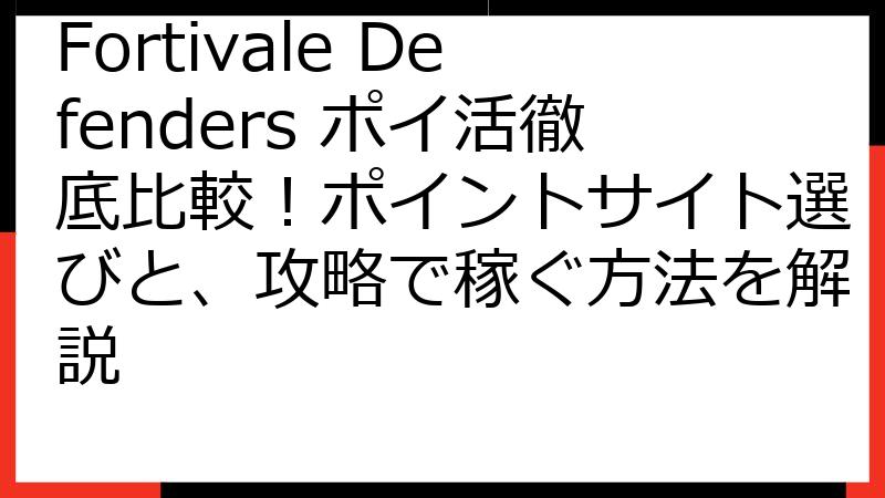 Fortivale Defenders ポイ活徹底比較！ポイントサイト選びと、攻略で稼ぐ方法を解説