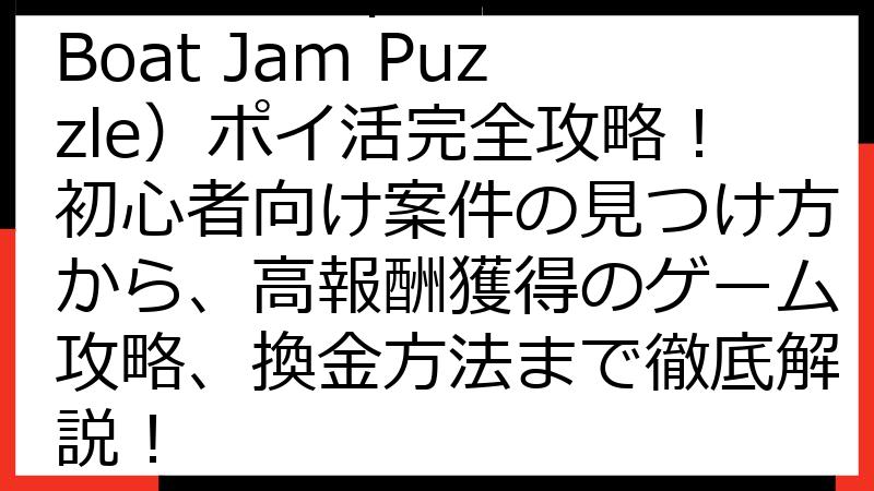 Pick Me Up!（Boat Jam Puzzle）ポイ活完全攻略！初心者向け案件の見つけ方から、高報酬獲得のゲーム攻略、換金方法まで徹底解説！