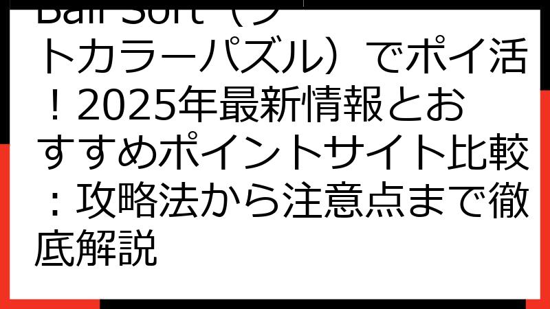 Ball Sort（ソートカラーパズル）でポイ活！2025年最新情報とおすすめポイントサイト比較：攻略法から注意点まで徹底解説