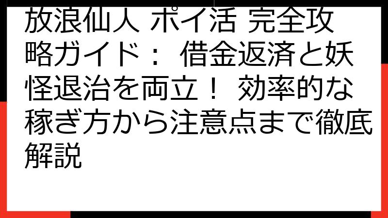 放浪仙人 ポイ活 完全攻略ガイド： 借金返済と妖怪退治を両立！ 効率的な稼ぎ方から注意点まで徹底解説