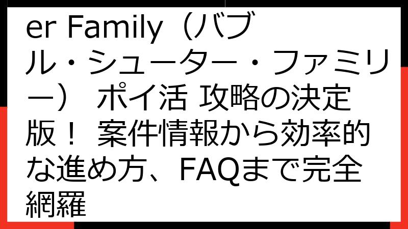 Bubble Shooter Family（バブル・シューター・ファミリー） ポイ活 攻略の決定版！ 案件情報から効率的な進め方、FAQまで完全網羅