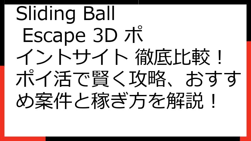Sliding Ball Escape 3D ポイントサイト 徹底比較！ポイ活で賢く攻略、おすすめ案件と稼ぎ方を解説！