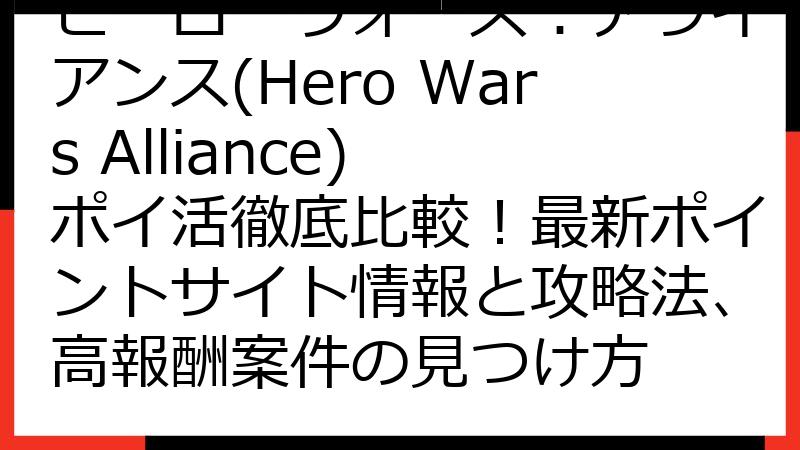 ヒーローウォーズ：アライアンス(Hero Wars Alliance) ポイ活徹底比較！最新ポイントサイト情報と攻略法、高報酬案件の見つけ方