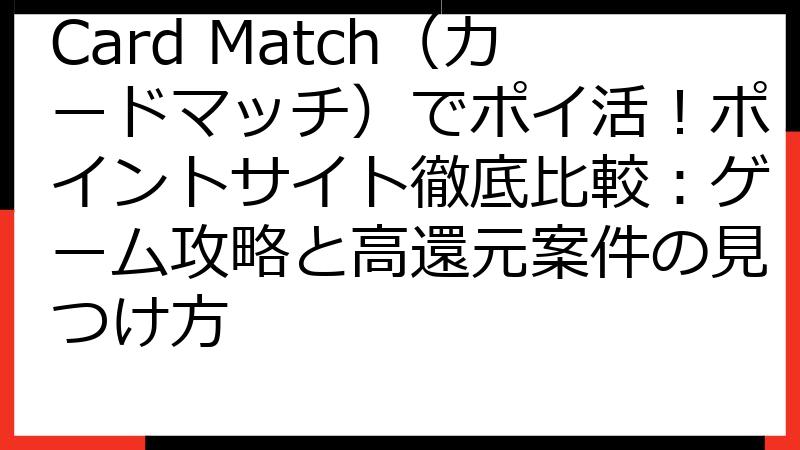 Card Match（カードマッチ）でポイ活！ポイントサイト徹底比較：ゲーム攻略と高還元案件の見つけ方