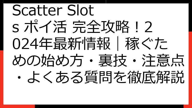 Scatter Slots ポイ活 完全攻略！2024年最新情報｜稼ぐための始め方・裏技・注意点・よくある質問を徹底解説