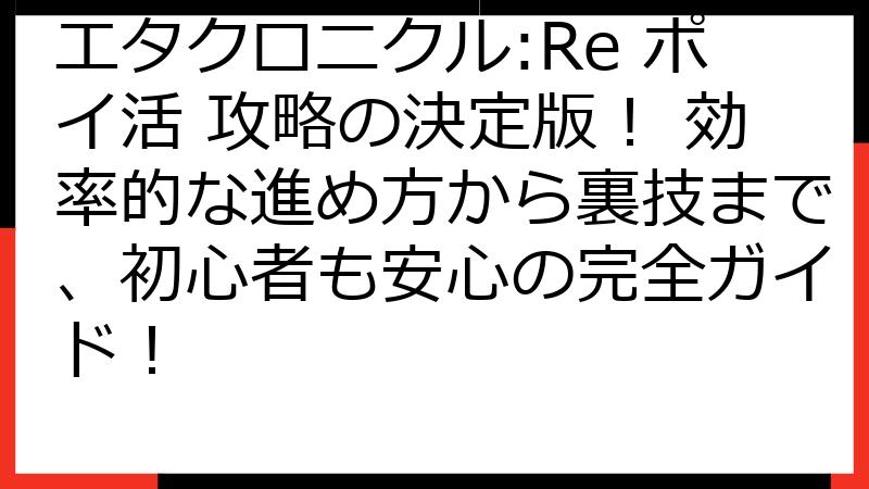 エタクロニクル:Re ポイ活 攻略の決定版！ 効率的な進め方から裏技まで、初心者も安心の完全ガイド！