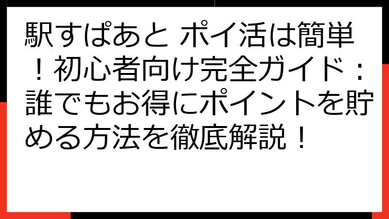 駅すぱあと ポイ活は簡単！初心者向け完全ガイド：誰でもお得にポイントを貯める方法を徹底解説！