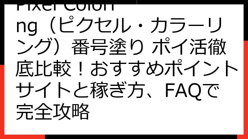 Pixel Coloring（ピクセル・カラーリング）番号塗り ポイ活徹底比較！おすすめポイントサイトと稼ぎ方、FAQで完全攻略