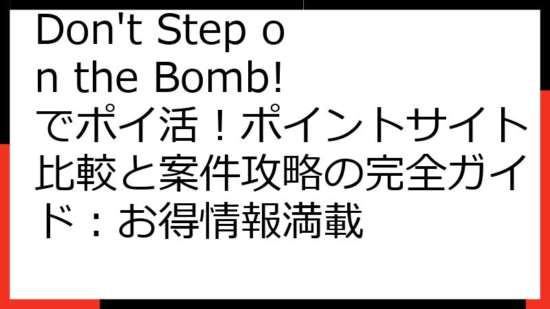 Don't Step on the Bomb! でポイ活！ポイントサイト比較と案件攻略の完全ガイド：お得情報満載
