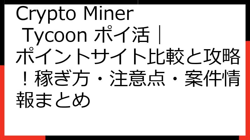 Crypto Miner Tycoon ポイ活｜ポイントサイト比較と攻略！稼ぎ方・注意点・案件情報まとめ
