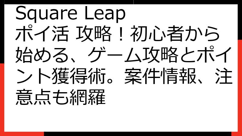 Square Leap ポイ活 攻略！初心者から始める、ゲーム攻略とポイント獲得術。案件情報、注意点も網羅