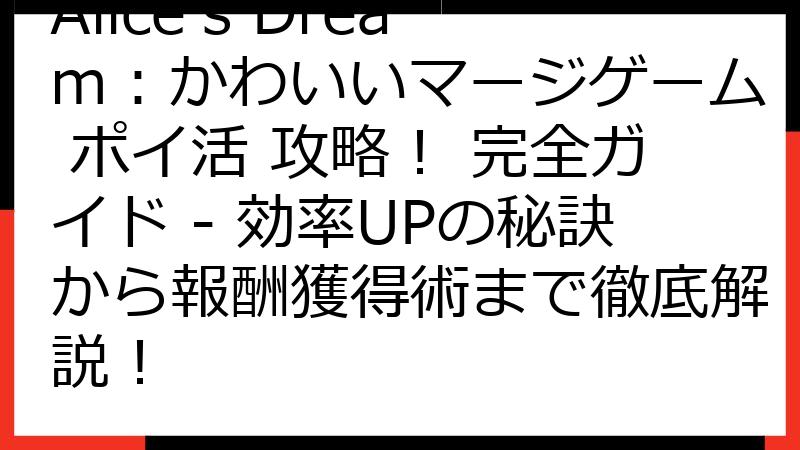 Alice's Dream：かわいいマージゲーム ポイ活 攻略！ 完全ガイド - 効率UPの秘訣から報酬獲得術まで徹底解説！