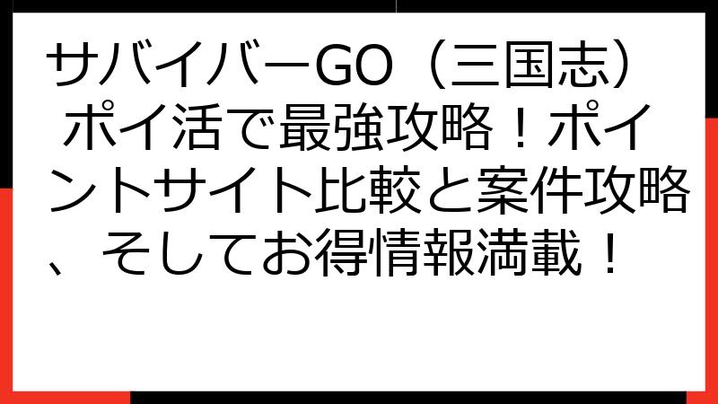 サバイバーGO（三国志） ポイ活で最強攻略！ポイントサイト比較と案件攻略、そしてお得情報満載！