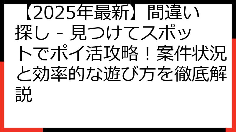 【2025年最新】間違い探し - 見つけてスポットでポイ活攻略！案件状況と効率的な遊び方を徹底解説