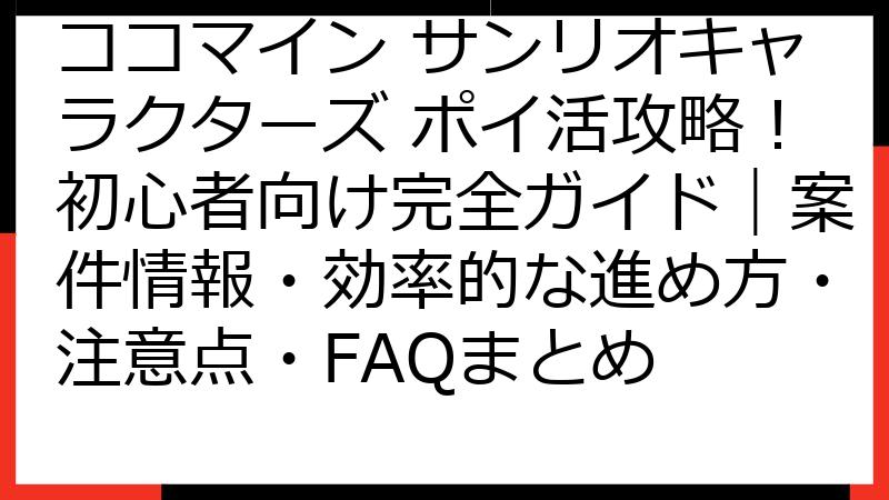ココマイン サンリオキャラクターズ ポイ活攻略！初心者向け完全ガイド｜案件情報・効率的な進め方・注意点・FAQまとめ