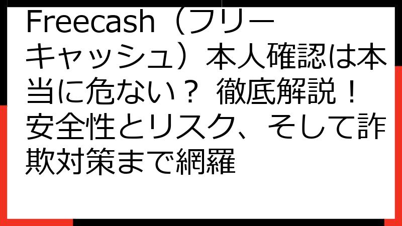 Freecash（フリーキャッシュ）本人確認は本当に危ない？ 徹底解説！安全性とリスク、そして詐欺対策まで網羅