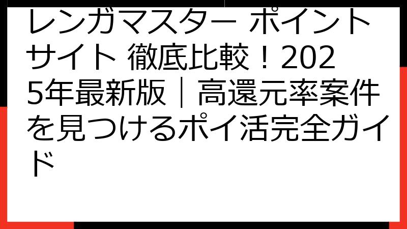 レンガマスター ポイントサイト 徹底比較！2025年最新版｜高還元率案件を見つけるポイ活完全ガイド
