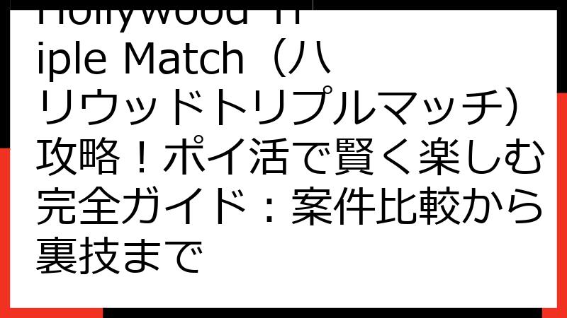 Hollywood Triple Match（ハリウッドトリプルマッチ）攻略！ポイ活で賢く楽しむ完全ガイド：案件比較から裏技まで