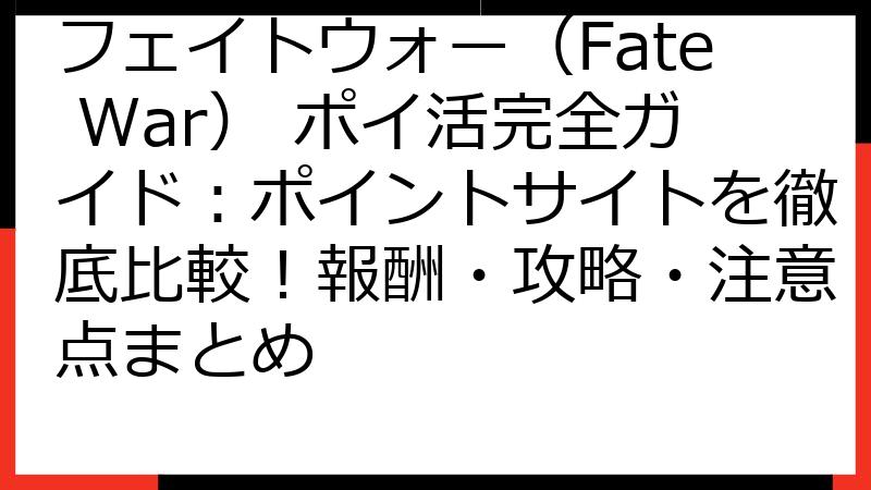 フェイトウォー（Fate War） ポイ活完全ガイド：ポイントサイトを徹底比較！報酬・攻略・注意点まとめ