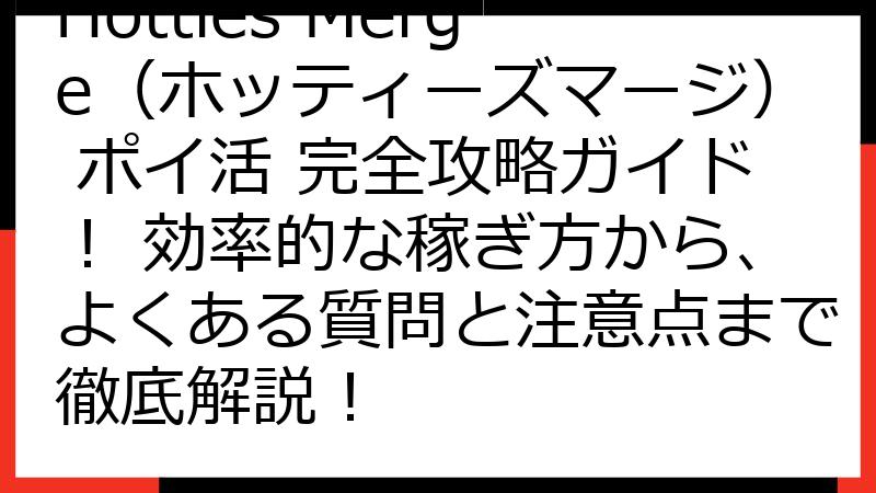 Hotties Merge（ホッティーズマージ） ポイ活 完全攻略ガイド！ 効率的な稼ぎ方から、よくある質問と注意点まで徹底解説！