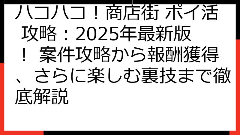 ハコハコ！商店街 ポイ活 攻略：2025年最新版！ 案件攻略から報酬獲得、さらに楽しむ裏技まで徹底解説