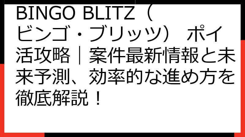 BINGO BLITZ（ビンゴ・ブリッツ） ポイ活攻略｜案件最新情報と未来予測、効率的な進め方を徹底解説！